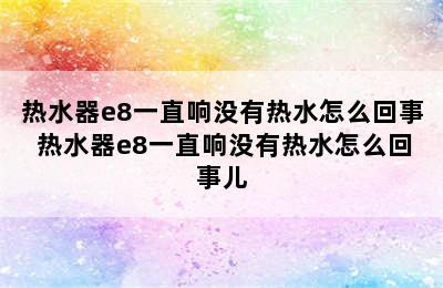 热水器e8一直响没有热水怎么回事 热水器e8一直响没有热水怎么回事儿